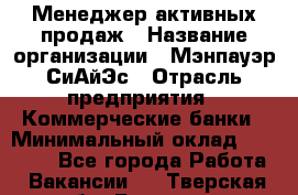 Менеджер активных продаж › Название организации ­ Мэнпауэр СиАйЭс › Отрасль предприятия ­ Коммерческие банки › Минимальный оклад ­ 50 000 - Все города Работа » Вакансии   . Тверская обл.,Бологое г.